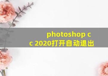 photoshop cc 2020打开自动退出